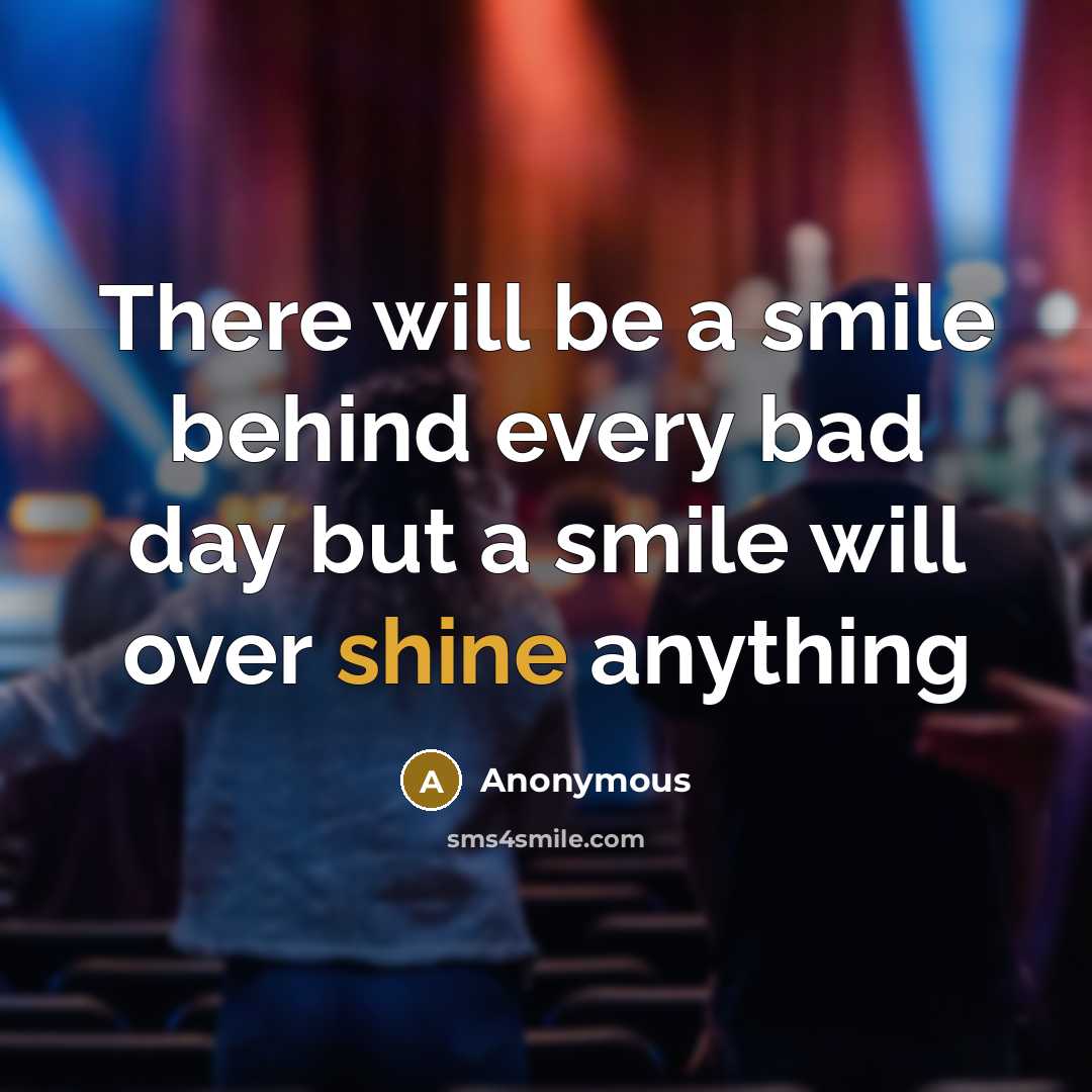 “There will be a smile behind every bad day but a smile will over shine anything” quote by Anonymous