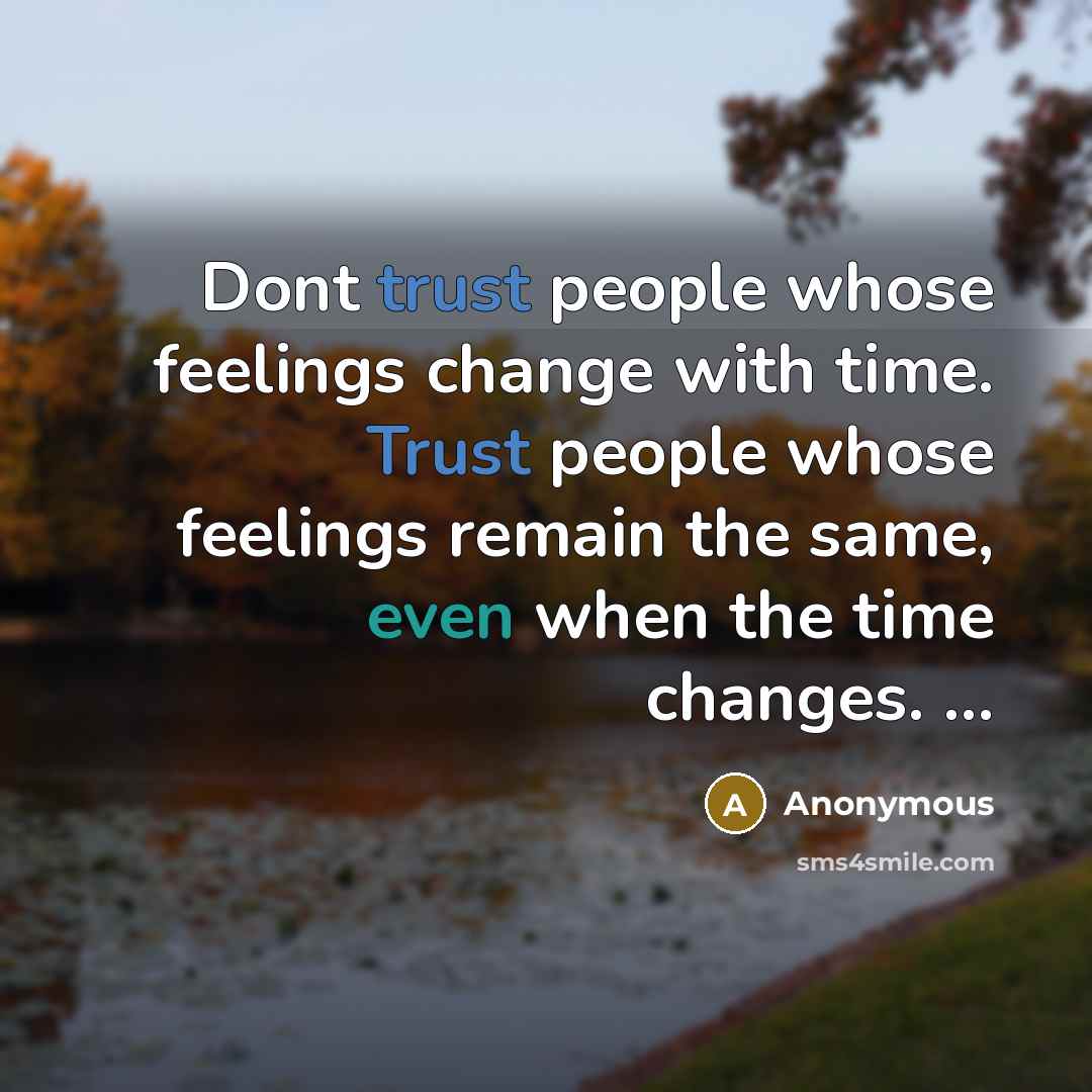 “Dont trust people whose feelings change with time. Trust people whose feelings remain the same, even when the time changes. …” quote by Anonymous