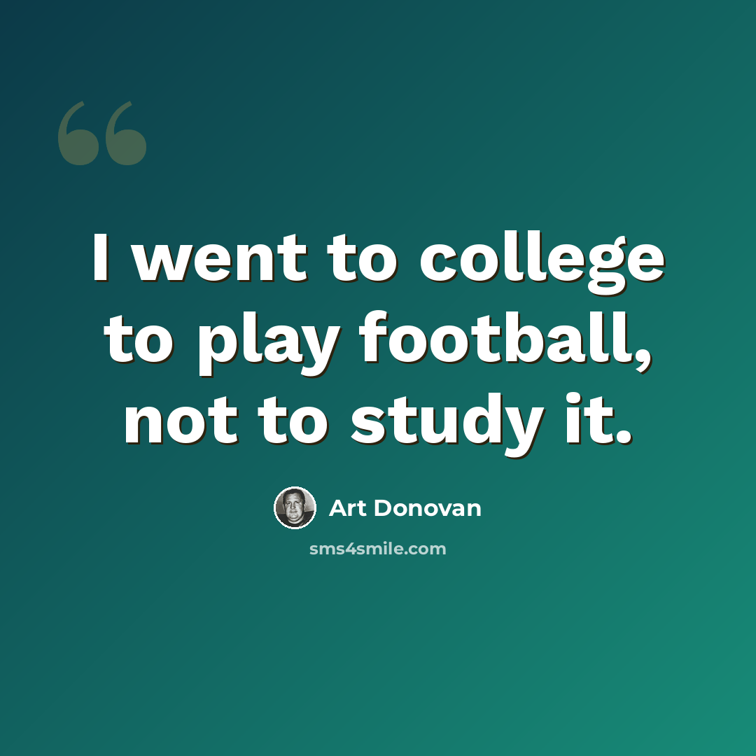 “I went to college to play football, not to study it.” quote by Art Donovan
