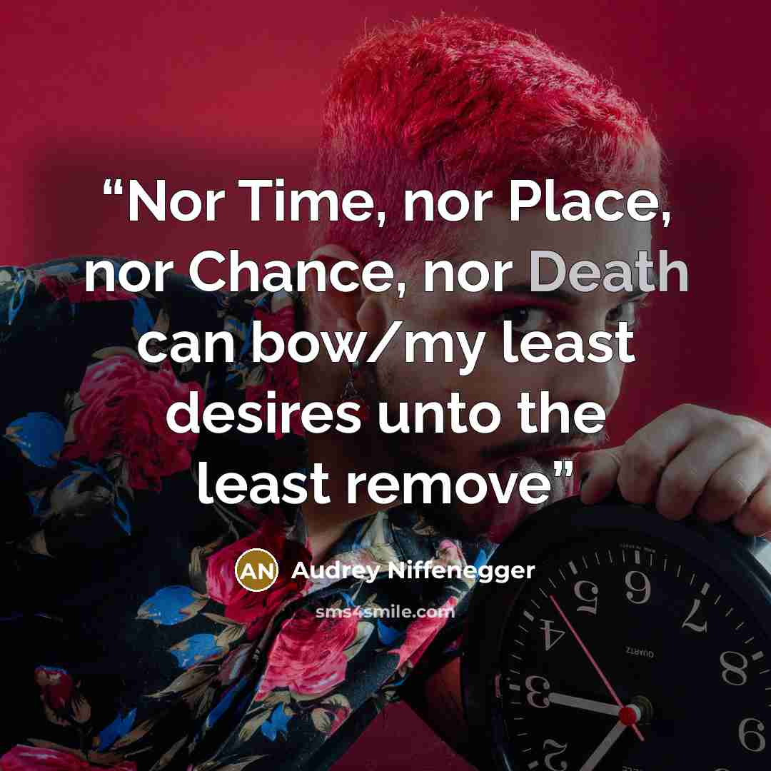“Nor Time, nor Place, nor Chance, nor Death can bow/my least desires unto the least remove” quote by Audrey Niffenegger