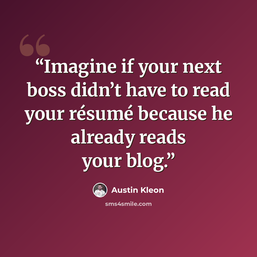 “Imagine if your next boss didn’t have to read your résumé because he already reads your blog.” quote by Austin Kleon
