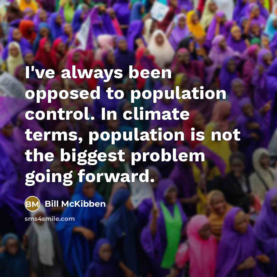 “I've always been opposed to population control. In climate terms, population is not the biggest problem going forward.” quote by Bill McKibben