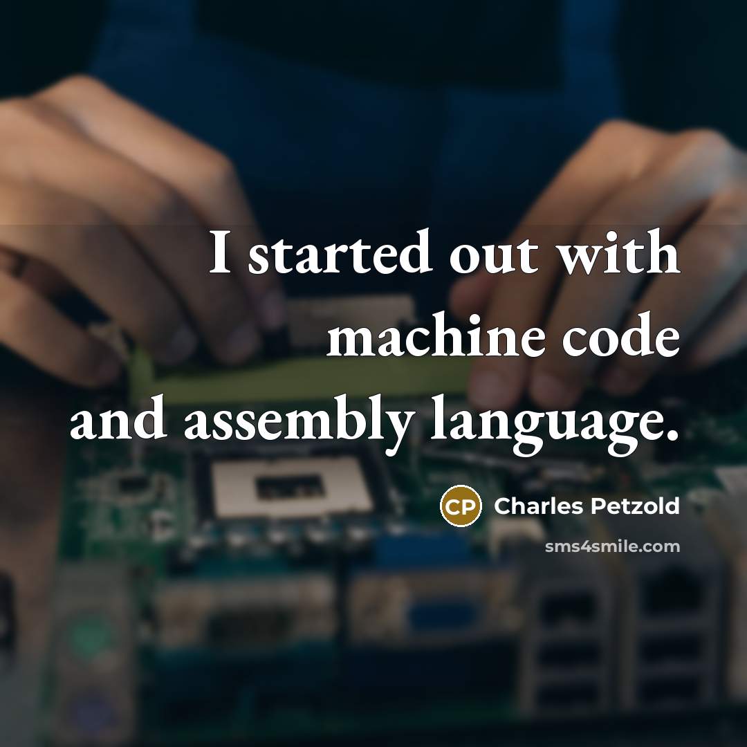 “I started out with machine code and assembly language.” quote by Charles Petzold
