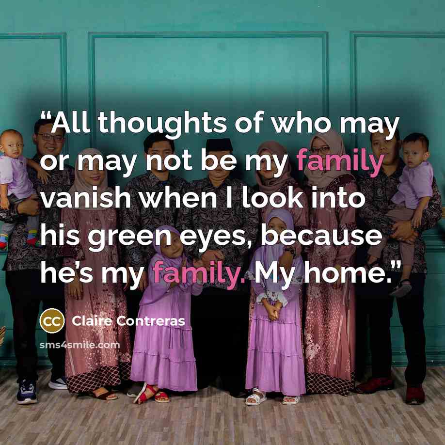 “All thoughts of who may or may not be my family vanish when I look into his green eyes, because he’s my family. My home.” quote by Claire Contreras