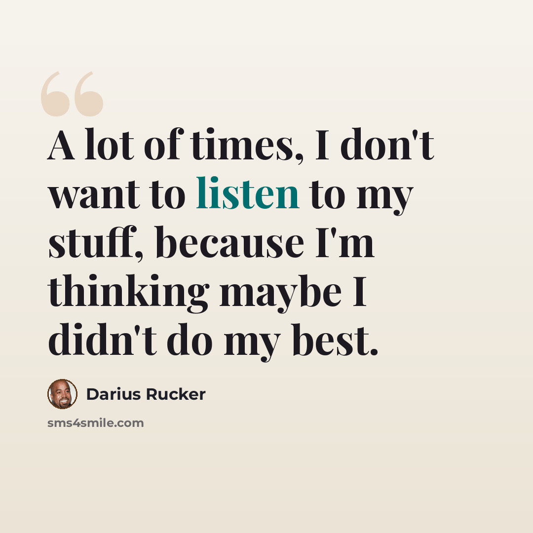 “A lot of times, I don't want to listen to my stuff, because I'm thinking maybe I didn't do my best.” quote by Darius Rucker