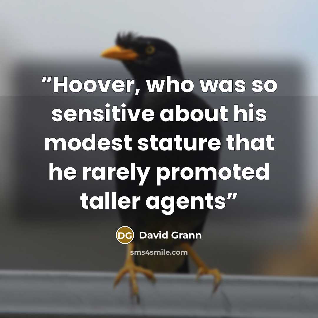 “Hoover, who was so sensitive about his modest stature that he rarely promoted taller agents” quote by David Grann