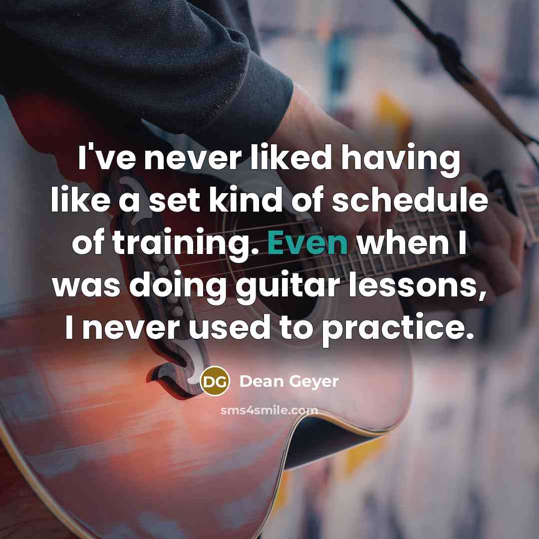 “I've never liked having like a set kind of schedule of training. Even when I was doing guitar lessons, I never used to practice.” quote by Dean Geyer