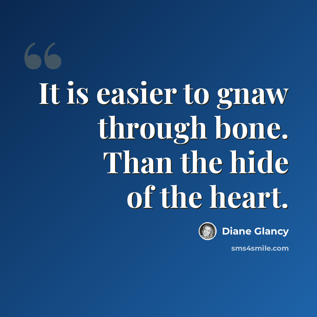 “It is easier to gnaw through bone. Than the hide of the heart.” quote by Diane Glancy