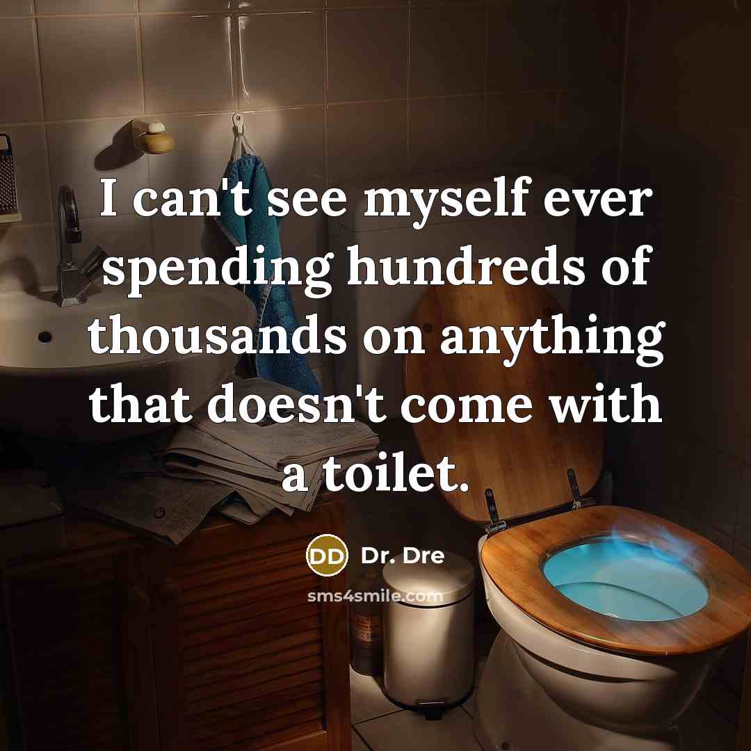 “I can't see myself ever spending hundreds of thousands on anything that doesn't come with a toilet.” quote by Dr. Dre