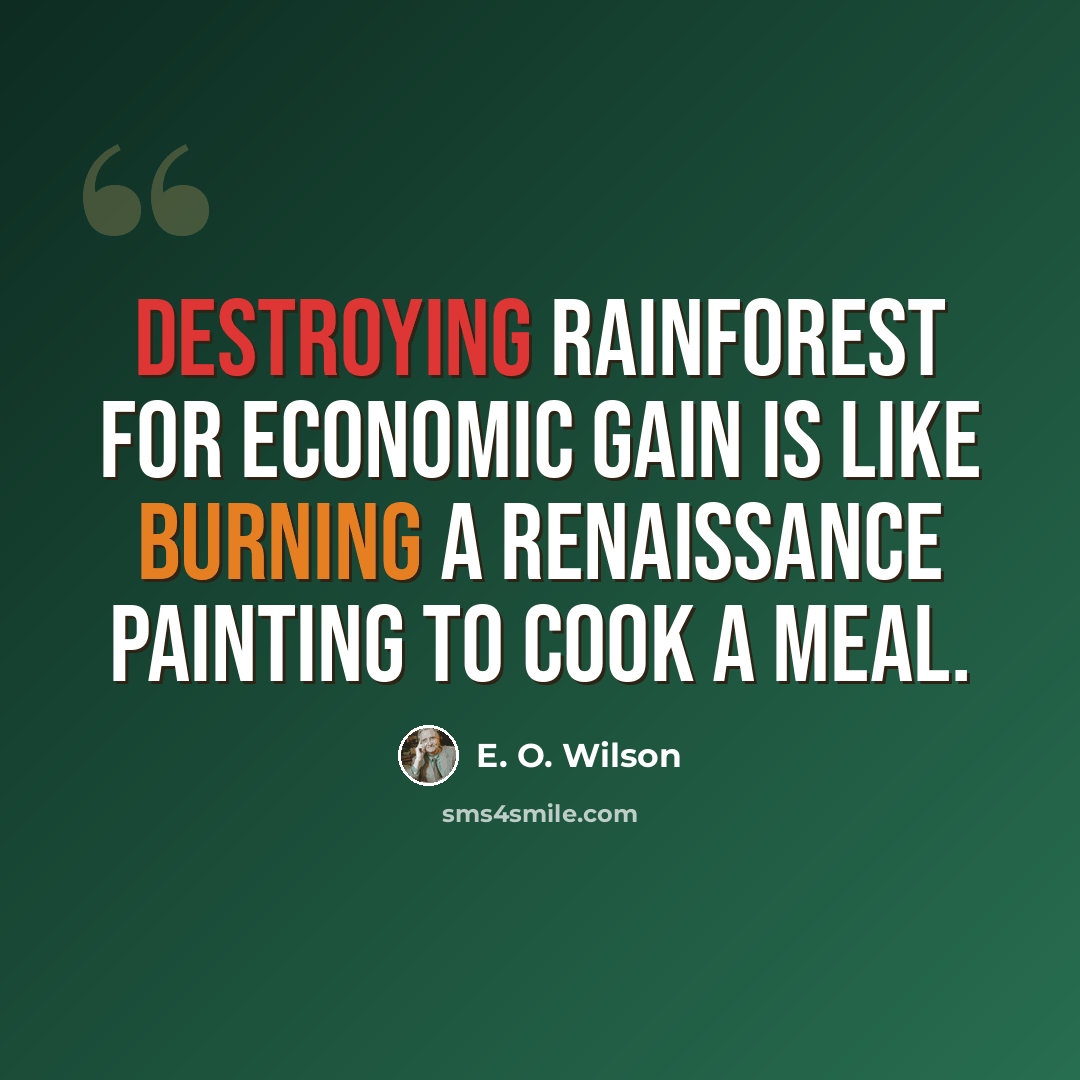 “Destroying rainforest for economic gain is like burning a Renaissance painting to cook a meal.” quote by E. O. Wilson