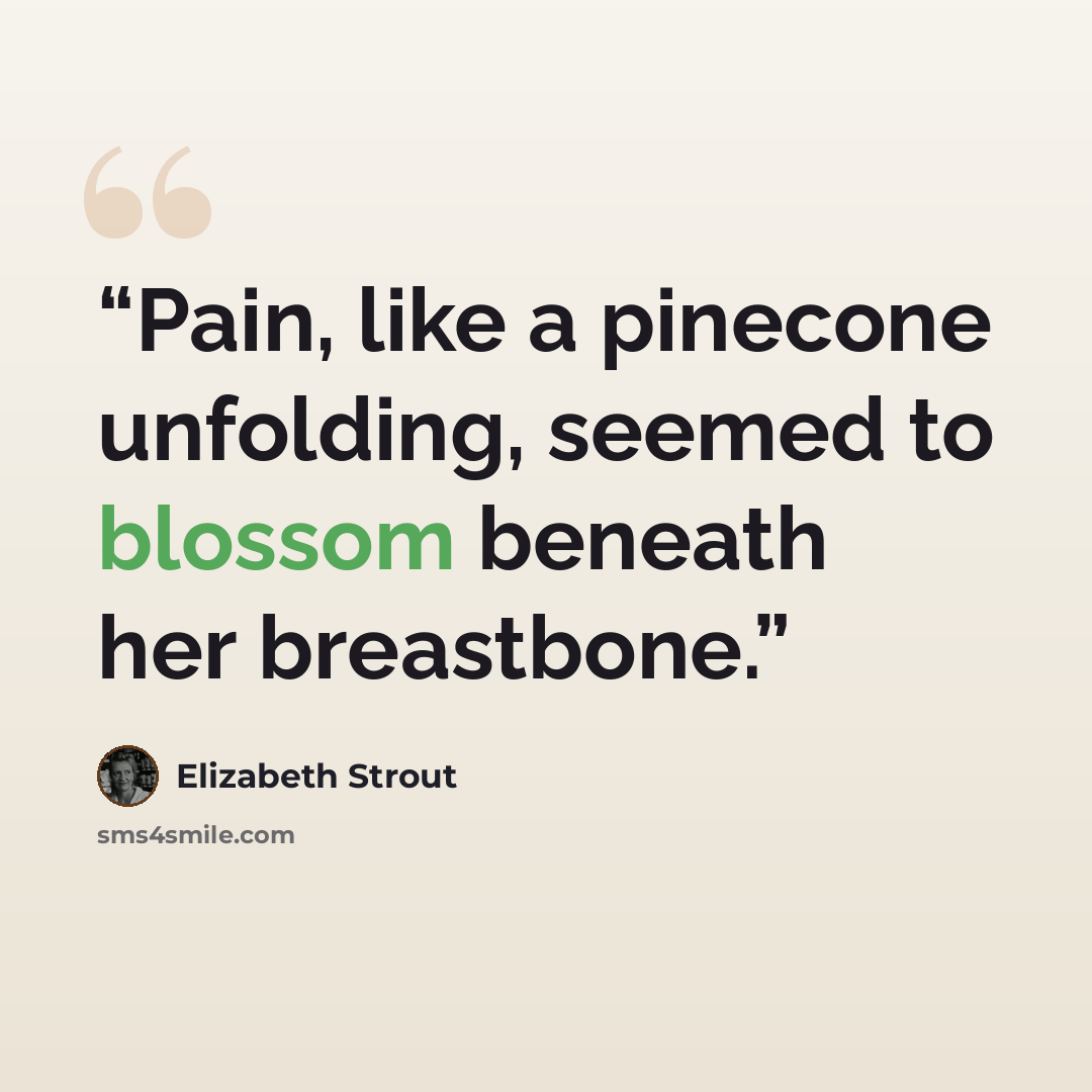 “Pain, like a pinecone unfolding, seemed to blossom beneath her breastbone.” quote by Elizabeth Strout