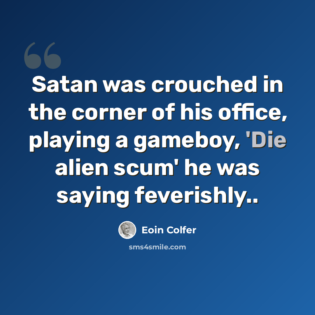 “Satan was crouched in the corner of his office, playing a gameboy, 'Die alien scum' he was saying feverishly..” quote by Eoin Colfer