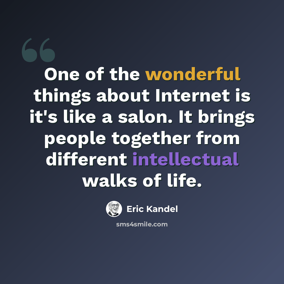 “One of the wonderful things about Internet is it's like a salon. It brings people together from different intellectual walks of life.” quote by Eric Kandel