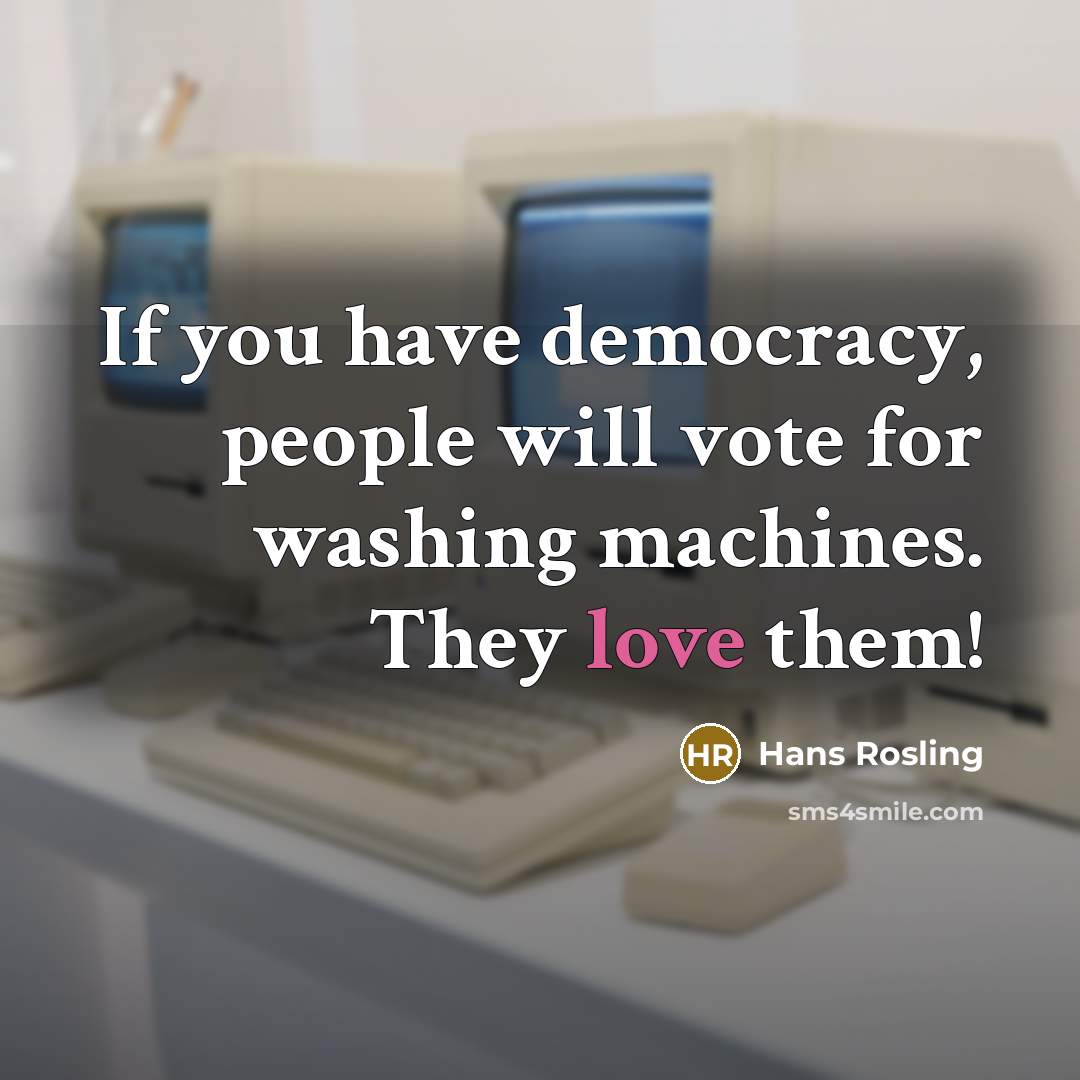 “If you have democracy, people will vote for washing machines. They love them!” quote by Hans Rosling
