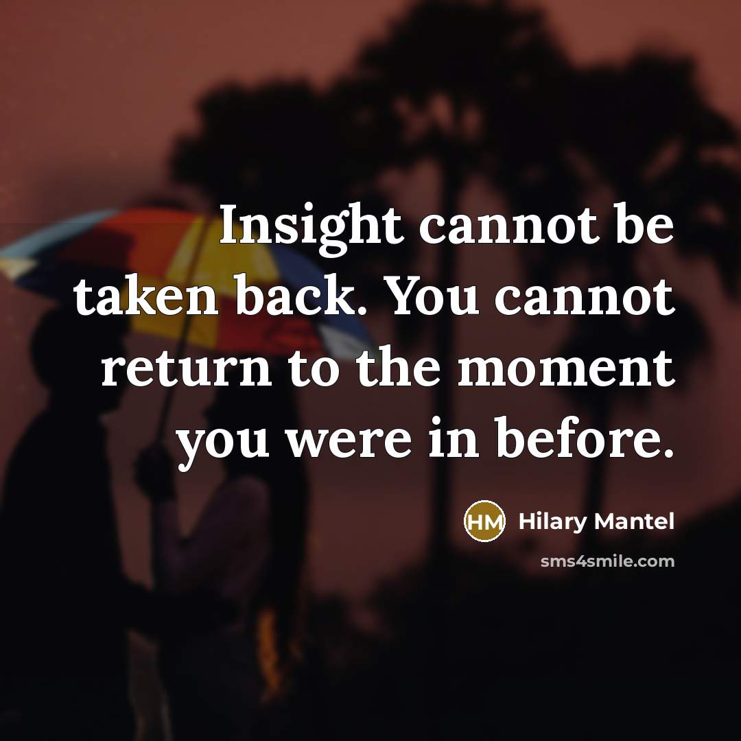 “Insight cannot be taken back. You cannot return to the moment you were in before.” quote by Hilary Mantel