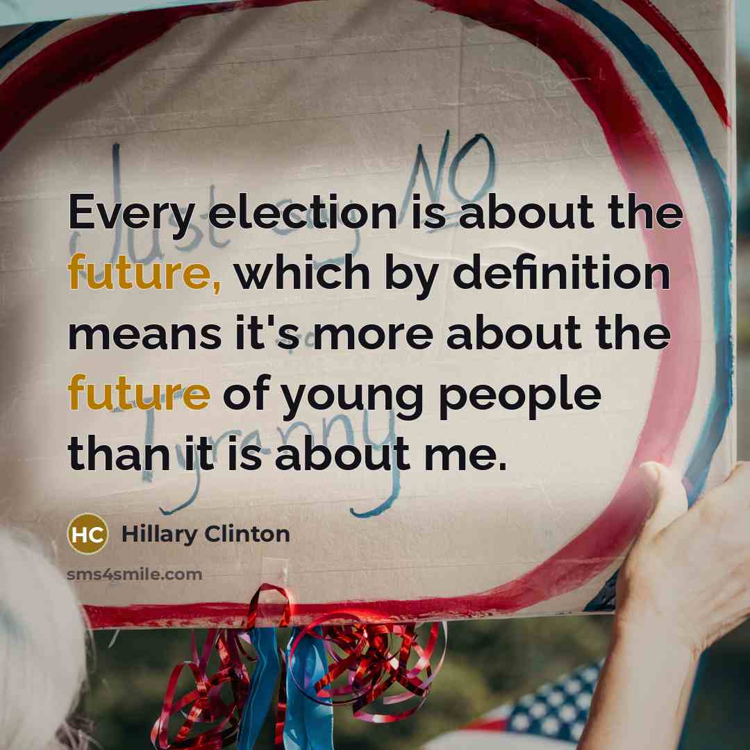 “Every election is about the future, which by definition means it's more about the future of young people than it is about me.” quote by Hillary Clinton