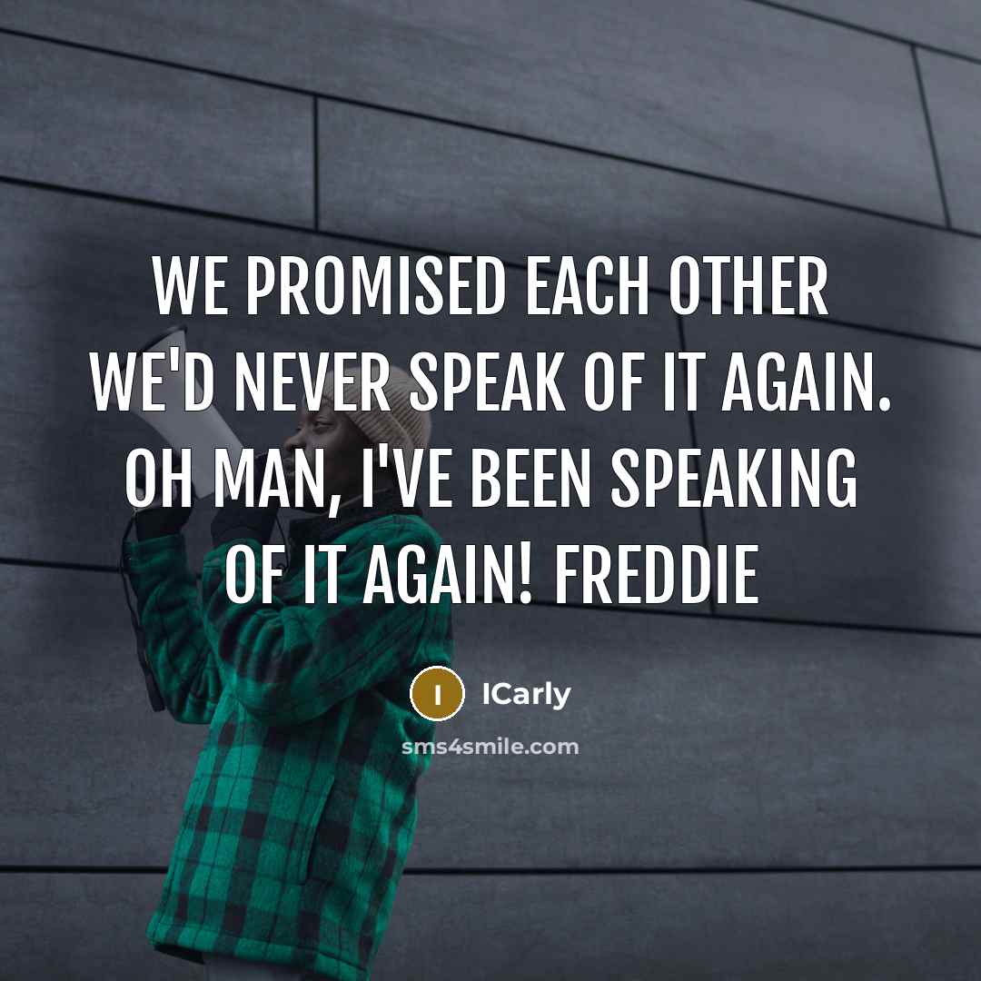 “We promised each other we'd never speak of it again. Oh man, I've been speaking of it again! Freddie” quote by ICarly