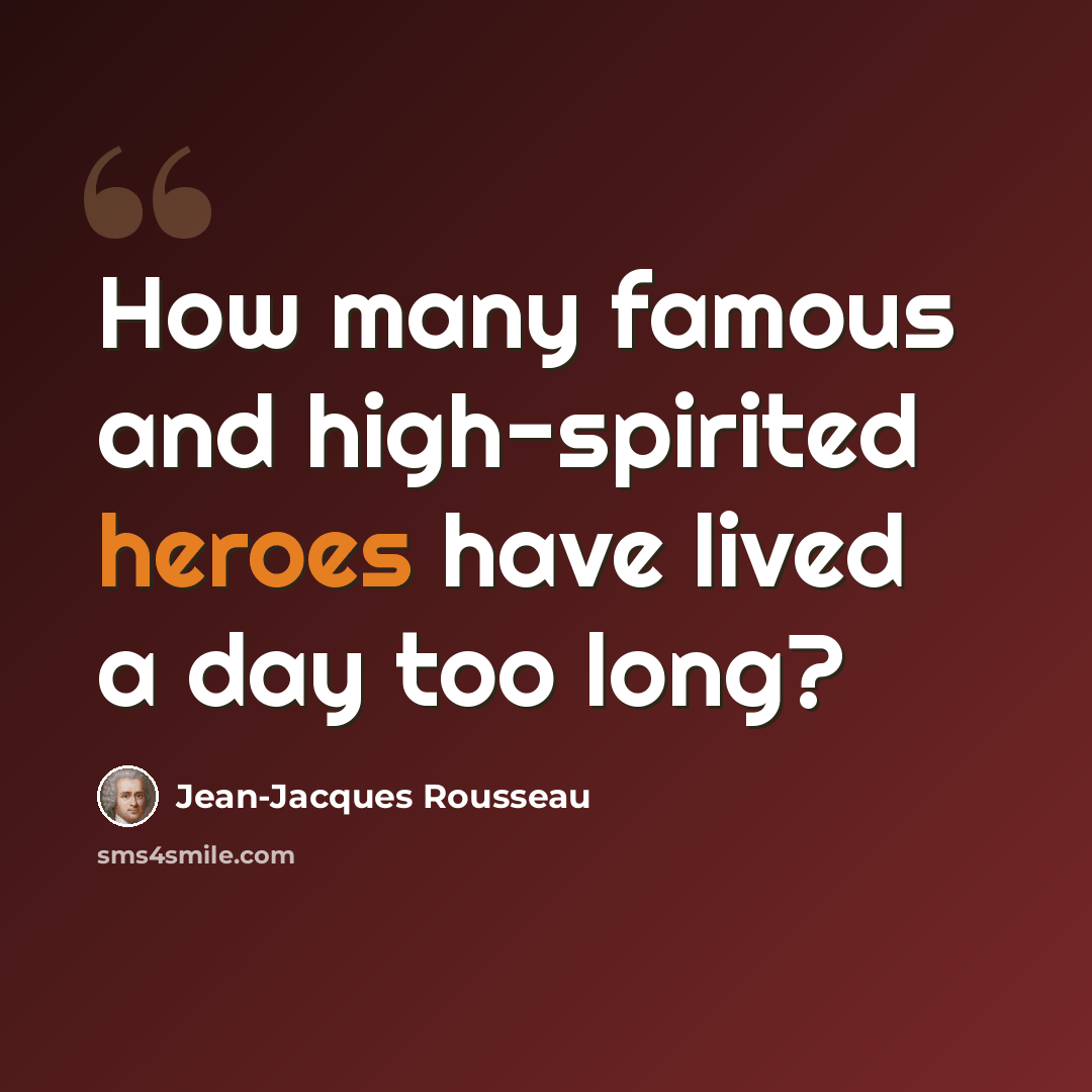 “How many famous and high-spirited heroes have lived a day too long?” quote by Jean-Jacques Rousseau