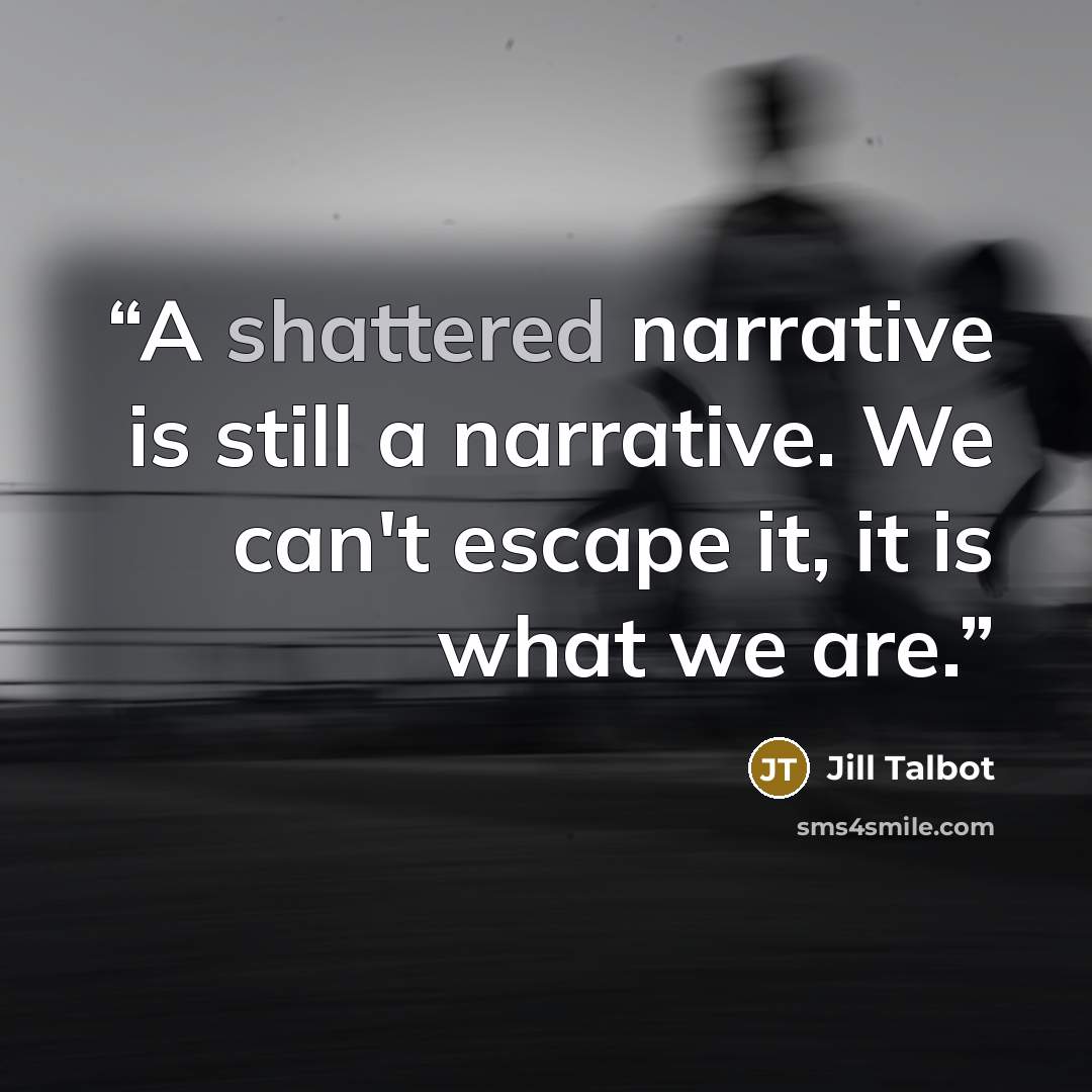 “A shattered narrative is still a narrative. We can't escape it, it is what we are.” quote by Jill Talbot