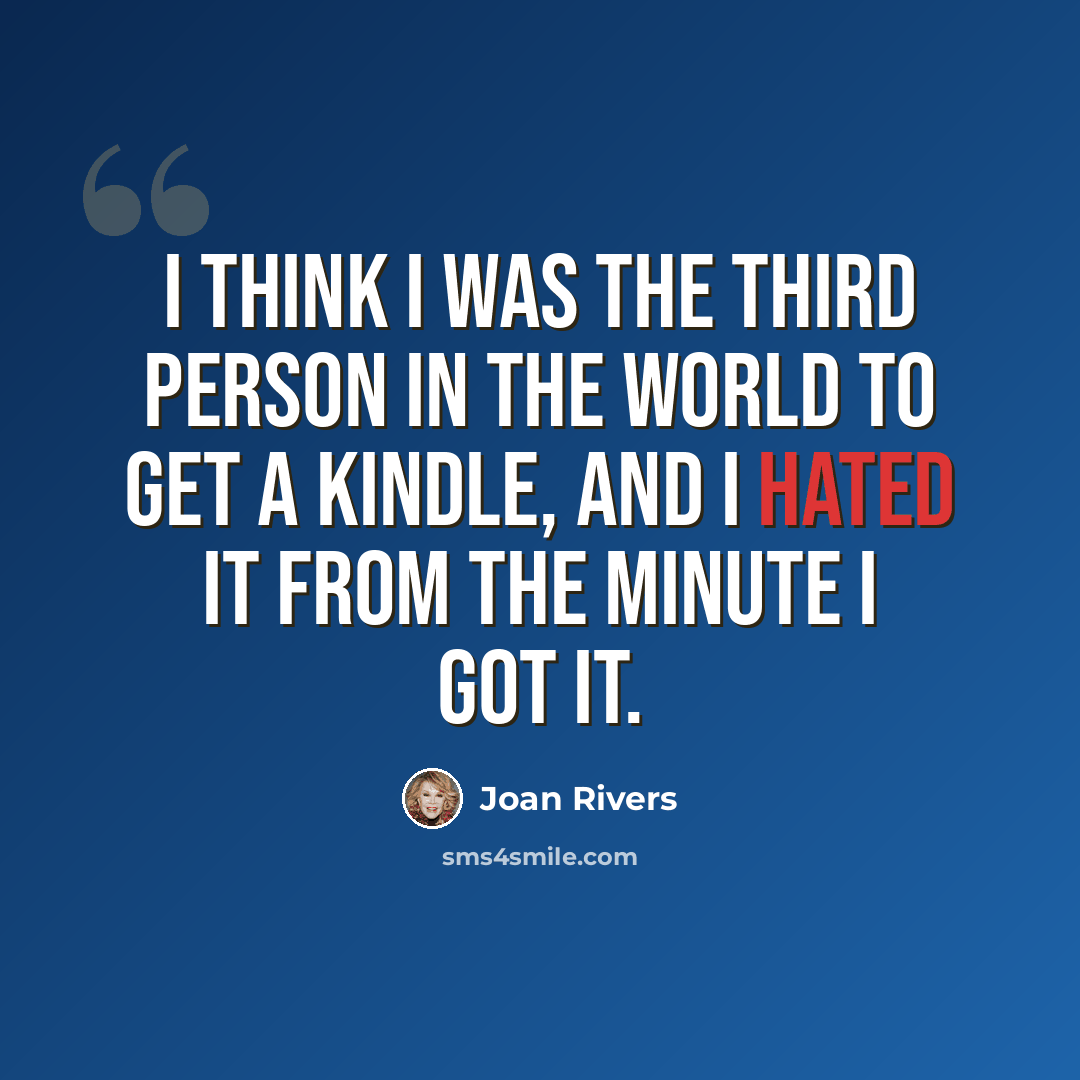 “I think I was the third person in the world to get a Kindle, and I hated it from the minute I got it.” quote by Joan Rivers