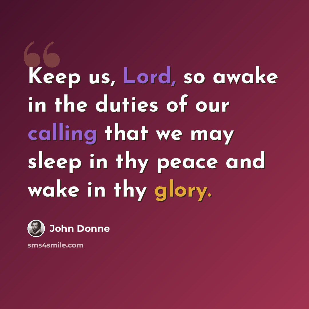 “Keep us, Lord, so awake in the duties of our calling that we may sleep in thy peace and wake in thy glory.” quote by John Donne
