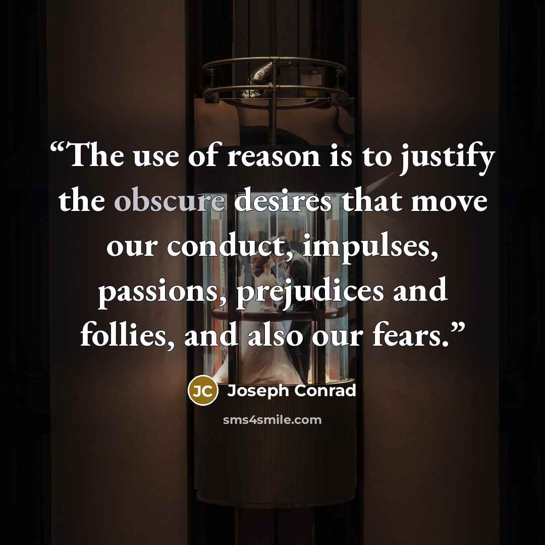 “The use of reason is to justify the obscure desires that move our conduct, impulses, passions, prejudices and follies, and also our fears.” quote by Joseph Conrad