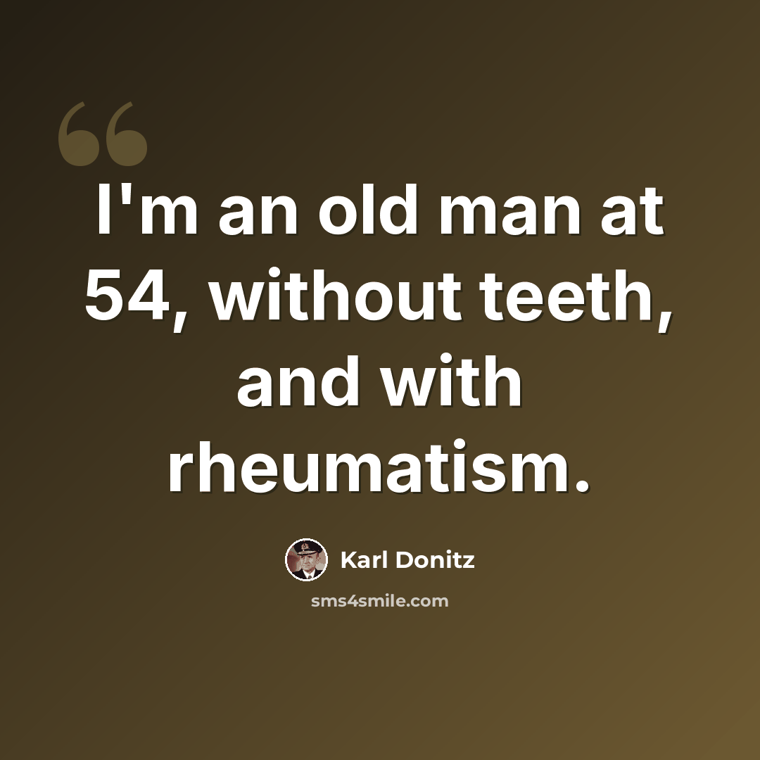 “I'm an old man at 54, without teeth, and with rheumatism.” quote by Karl Donitz
