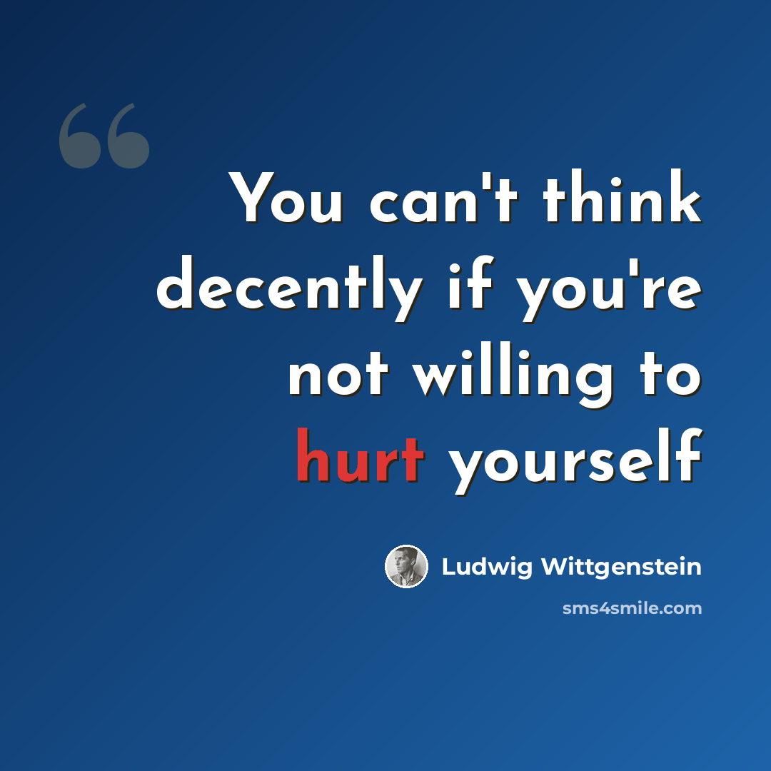 “You can't think decently if you're not willing to hurt yourself” quote by Ludwig Wittgenstein