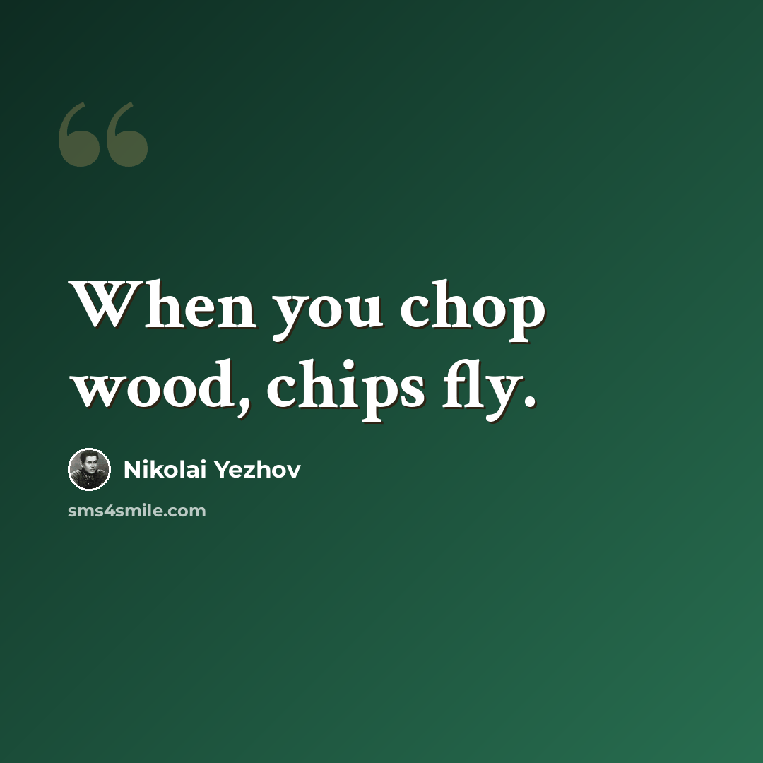 “When you chop wood, chips fly.” quote by Nikolai Yezhov