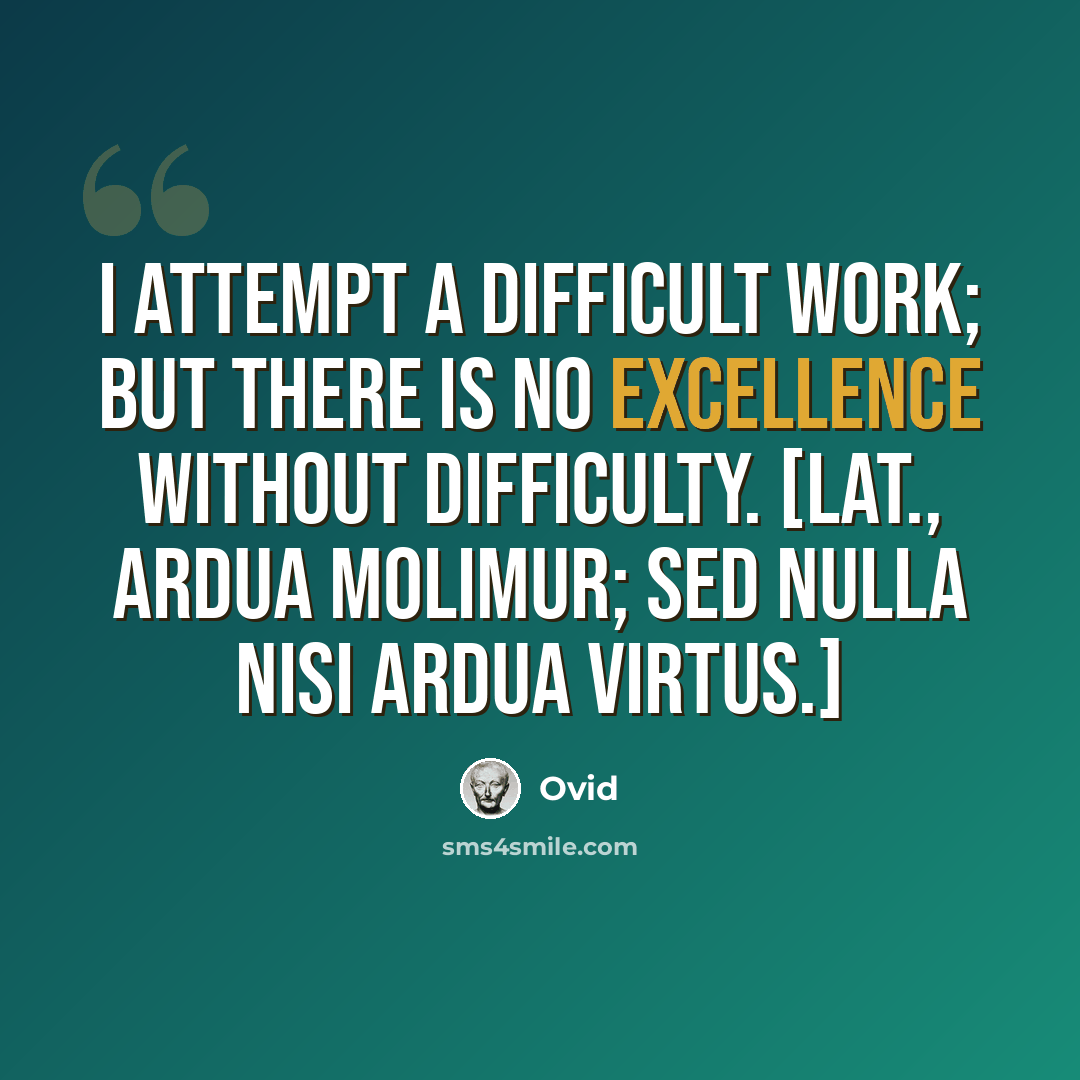 “I attempt a difficult work; but there is no excellence without difficulty. [Lat., Ardua molimur; sed nulla nisi ardua virtus.]” quote by Ovid