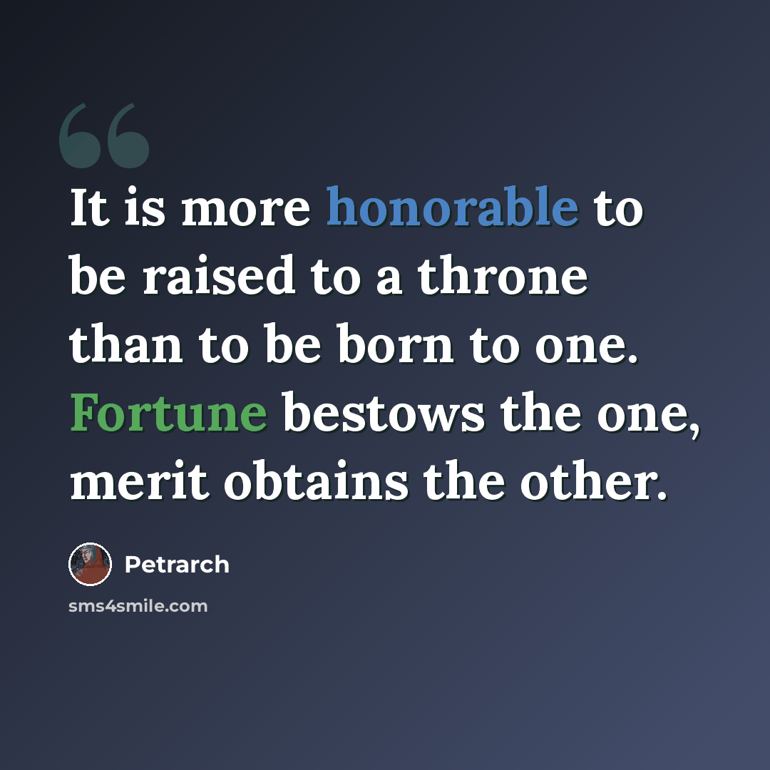 “It is more honorable to be raised to a throne than to be born to one. Fortune bestows the one, merit obtains the other.” quote by Petrarch