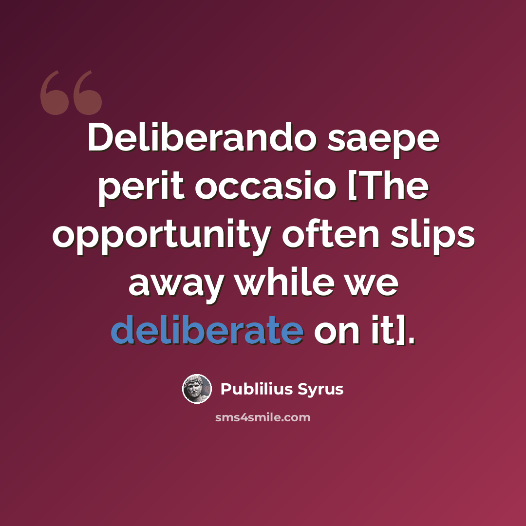 “Deliberando saepe perit occasio [The opportunity often slips away while we deliberate on it].” quote by Publilius Syrus