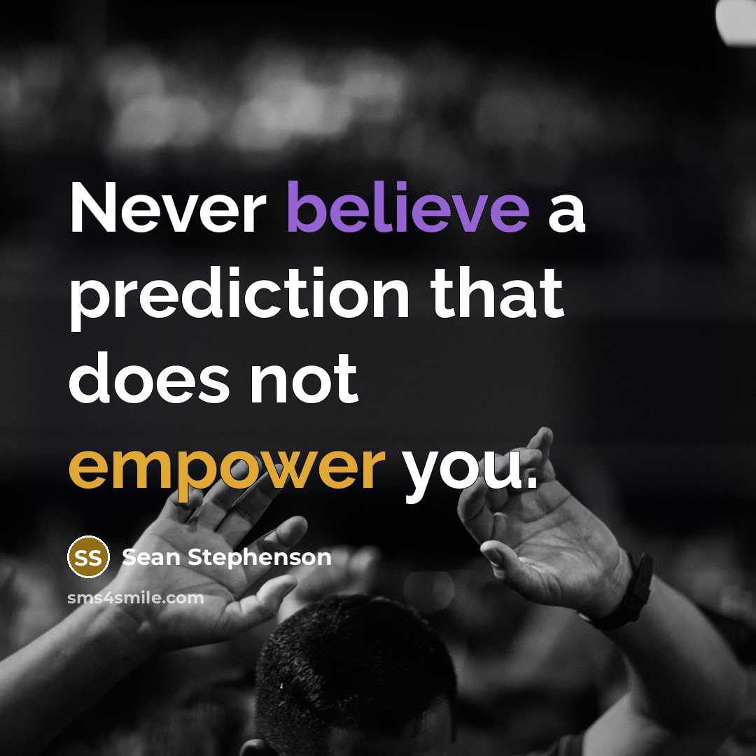 “Never believe a prediction that does not empower you.” quote by Sean Stephenson