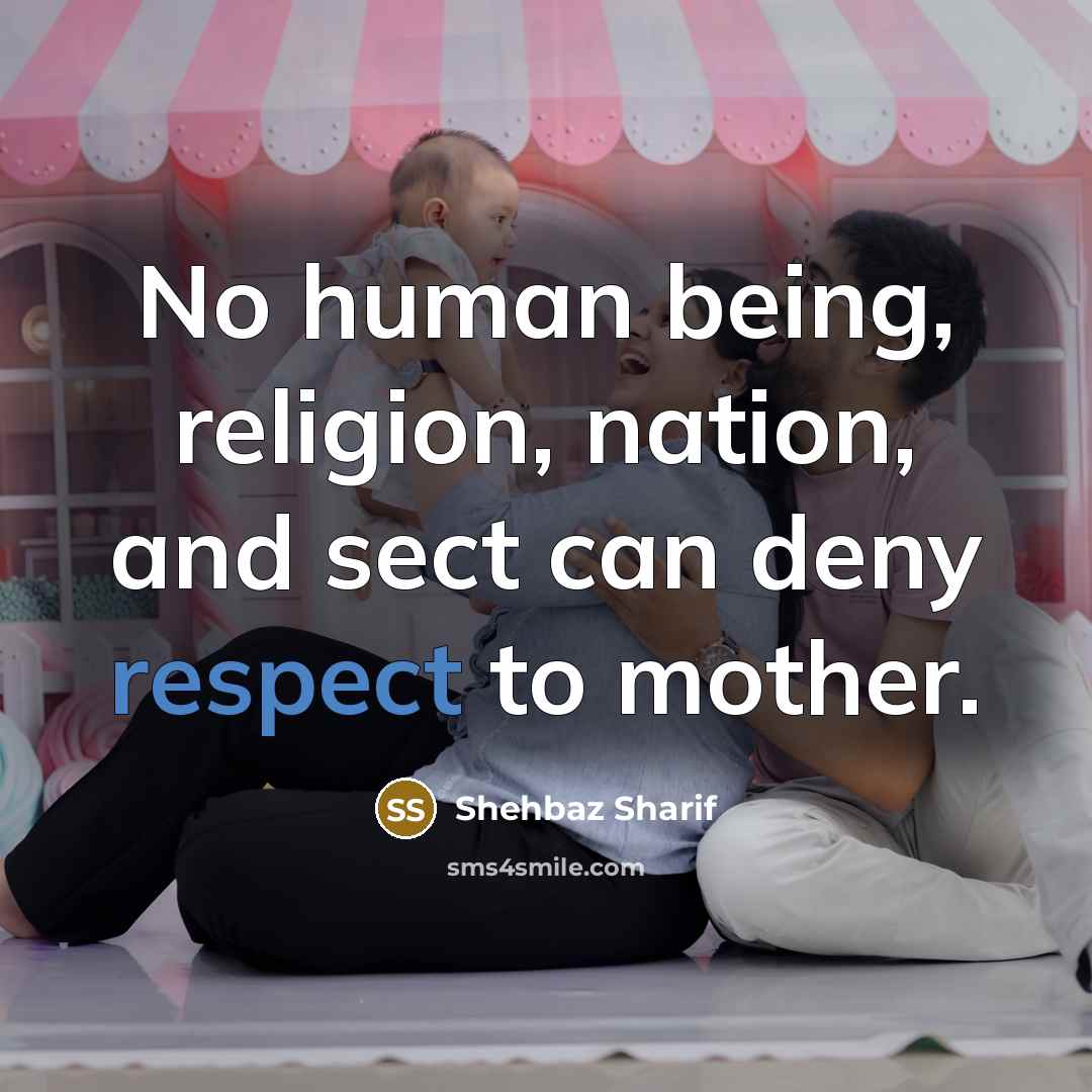“No human being, religion, nation, and sect can deny respect to mother.” quote by Shehbaz Sharif