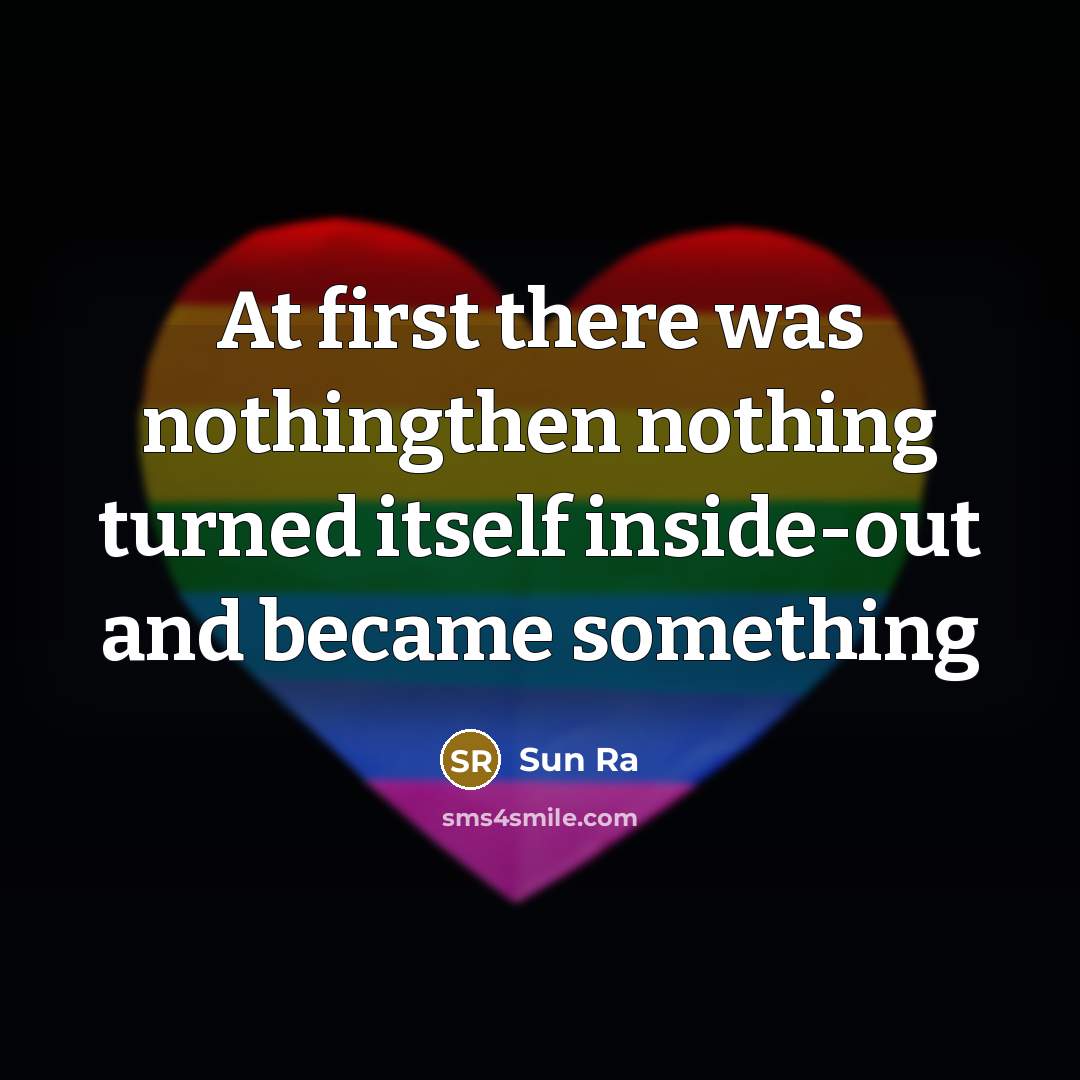 “At first there was nothingthen nothing turned itself inside-out and became something” quote by Sun Ra