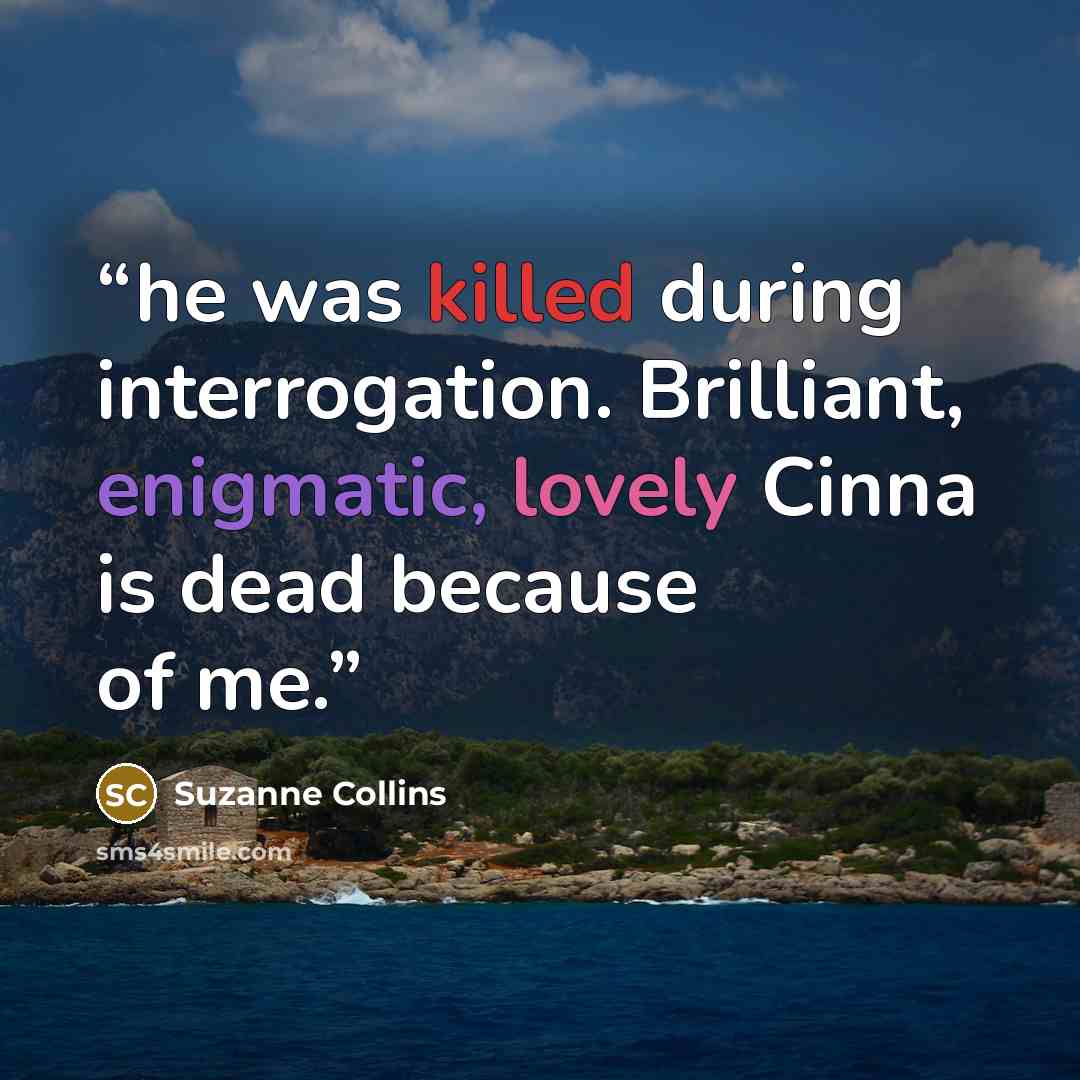 “he was killed during interrogation. Brilliant, enigmatic, lovely Cinna is dead because of me.” quote by Suzanne Collins