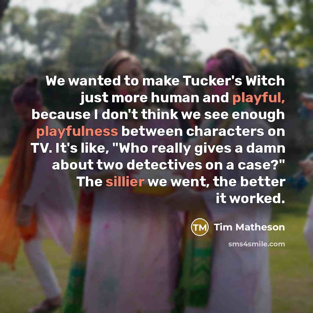 “We wanted to make Tucker's Witch just more human and playful, because I don't think we see enough playfulness between characters on TV. It's like, "Who really gives a damn about two detectives on a case?" The sillier we went, the better it worked.” quote by Tim Matheson
