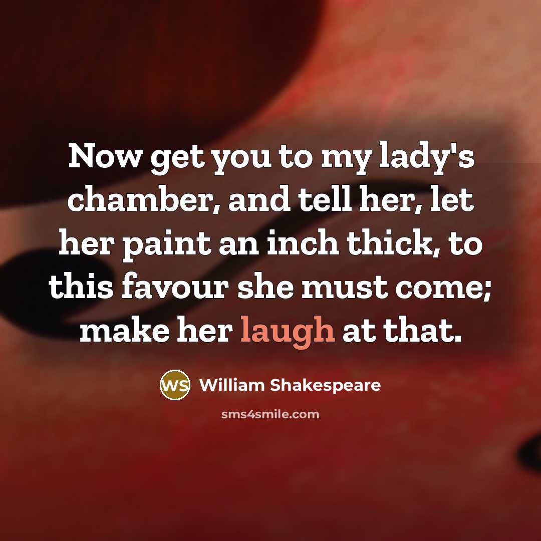 “Now get you to my lady's chamber, and tell her, let her paint an inch thick, to this favour she must come; make her laugh at that.” quote by William Shakespeare