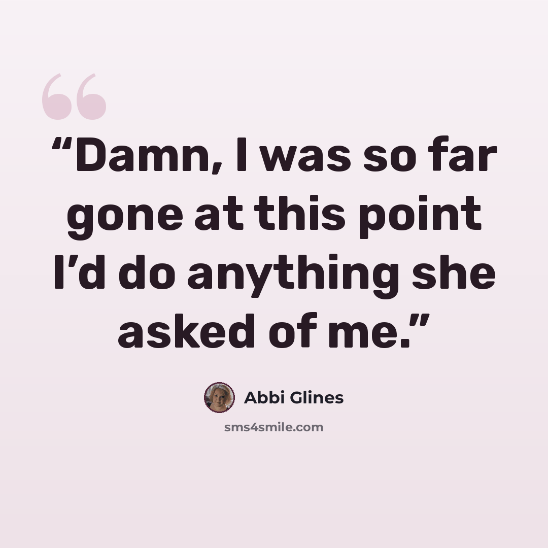 “Damn, I was so far gone at this point I’d do anything she asked of me.” quote by Abbi Glines