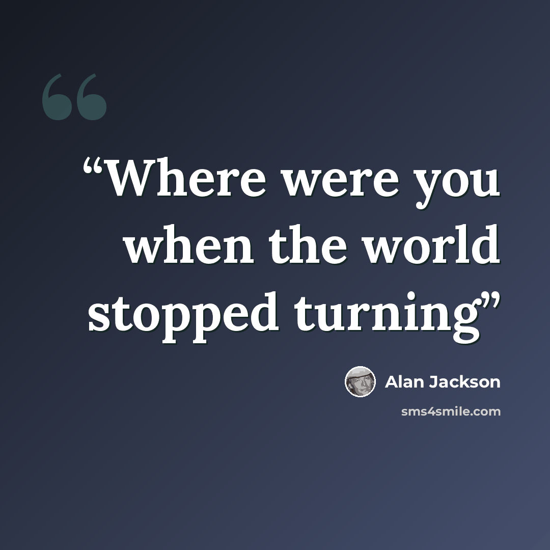 “Where were you when the world stopped turning” quote by Alan Jackson