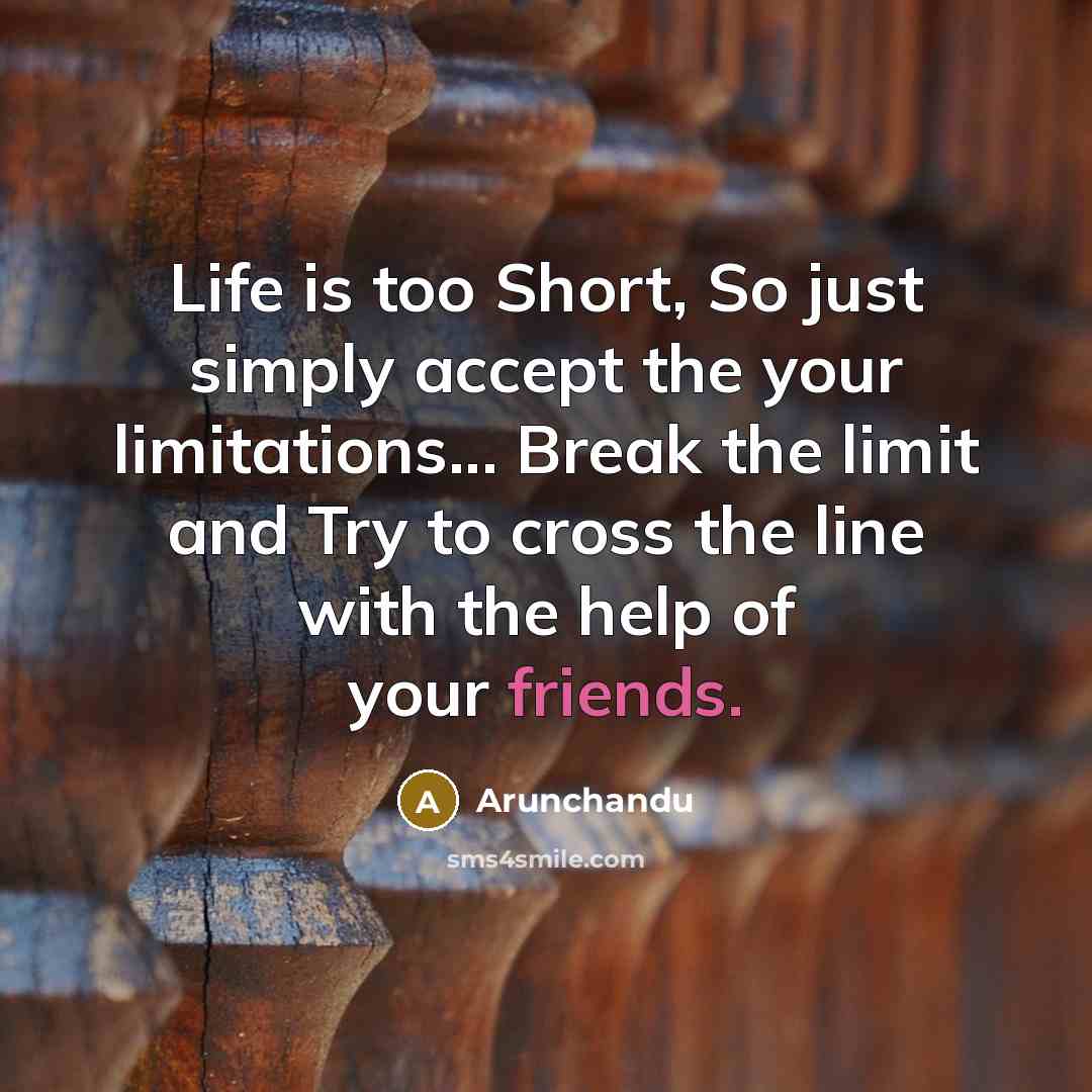 “Life is too Short, So just simply accept the your limitations... Break the limit and Try to cross the line with the help of your friends.” quote by Arunchandu