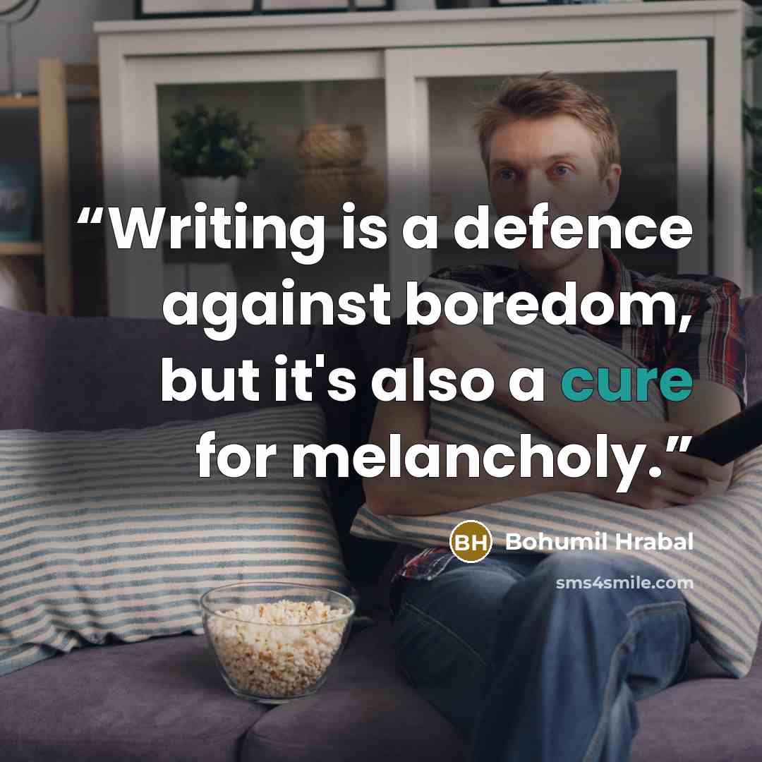 “Writing is a defence against boredom, but it's also a cure for melancholy.” quote by Bohumil Hrabal