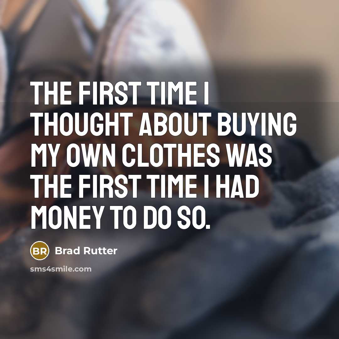 “The first time I thought about buying my own clothes was the first time I had money to do so.” quote by Brad Rutter