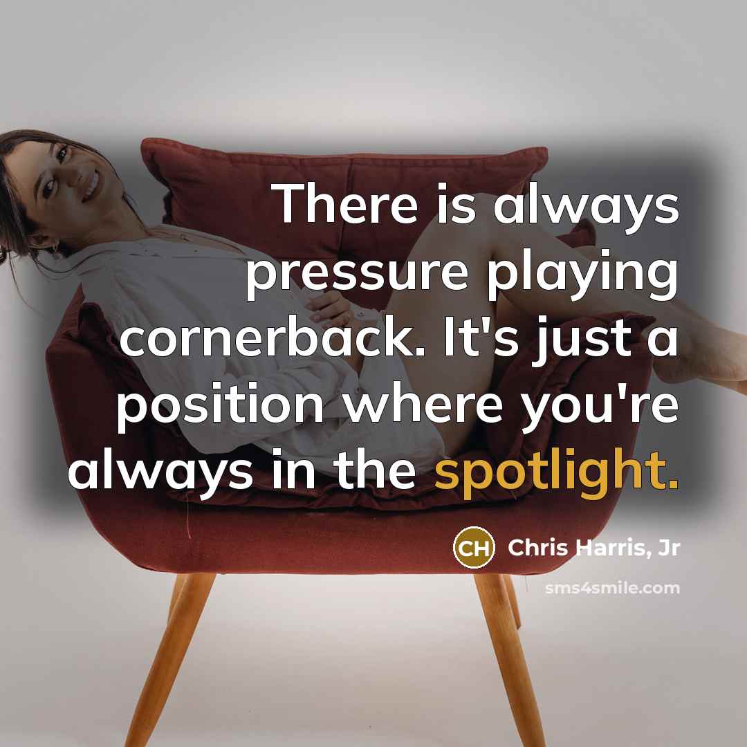 “There is always pressure playing cornerback. It's just a position where you're always in the spotlight.” quote by Chris Harris, Jr