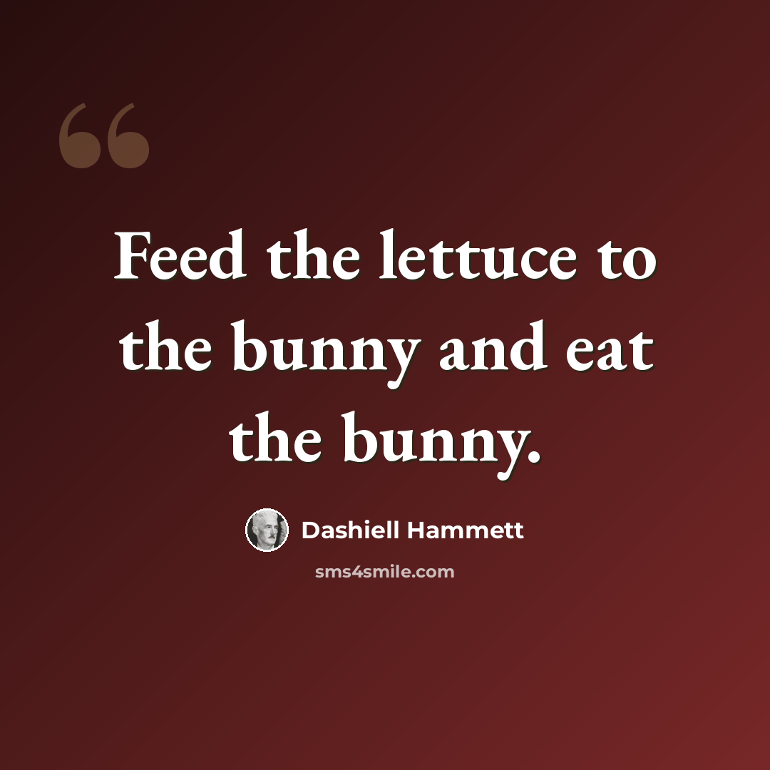 “Feed the lettuce to the bunny and eat the bunny.” quote by Dashiell Hammett