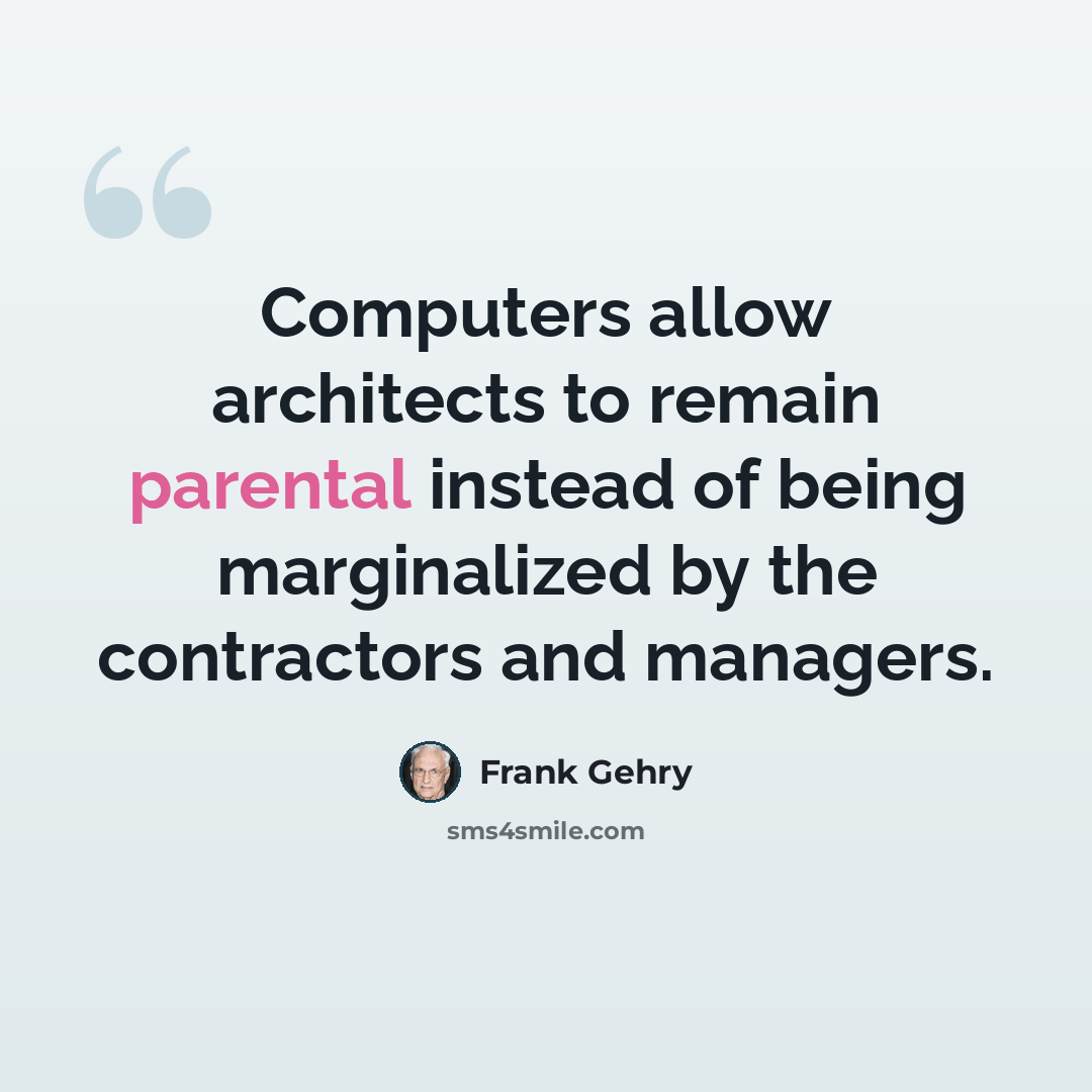 “Computers allow architects to remain parental instead of being marginalized by the contractors and managers.” quote by Frank Gehry