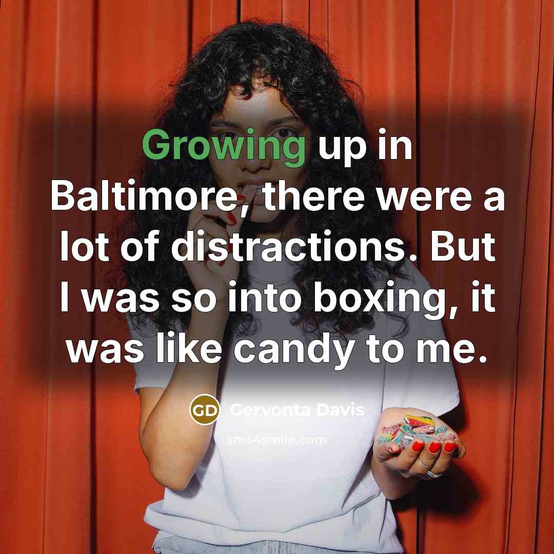“Growing up in Baltimore, there were a lot of distractions. But I was so into boxing, it was like candy to me.” quote by Gervonta Davis