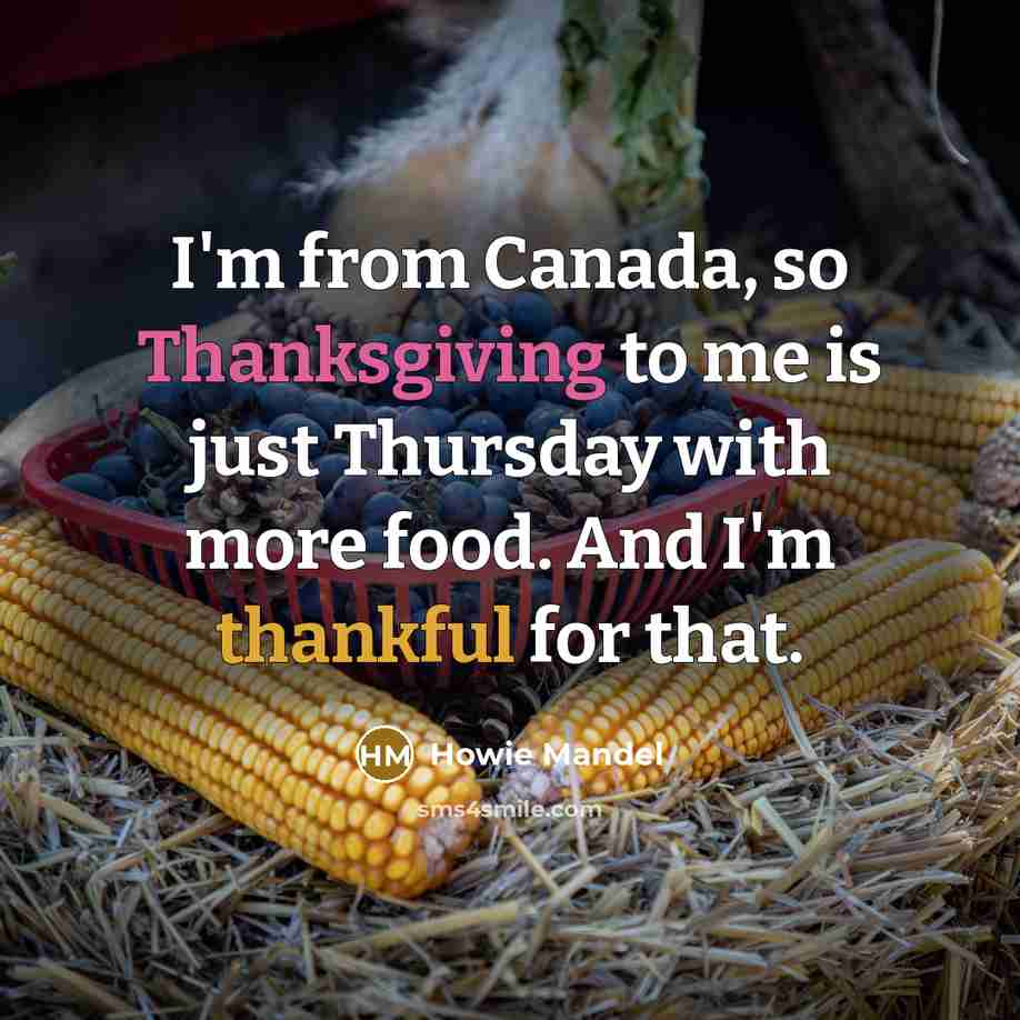 “I'm from Canada, so Thanksgiving to me is just Thursday with more food. And I'm thankful for that.” quote by Howie Mandel