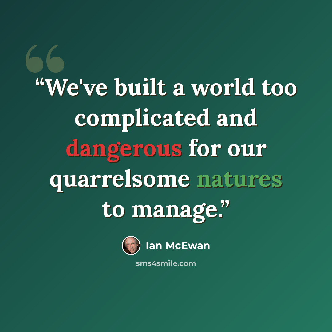 “We've built a world too complicated and dangerous for our quarrelsome natures to manage.” quote by Ian McEwan