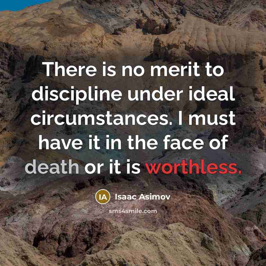 “There is no merit to discipline under ideal circumstances. I must have it in the face of death or it is worthless.” quote by Isaac Asimov